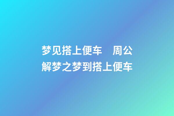 梦见搭上便车　周公解梦之梦到搭上便车